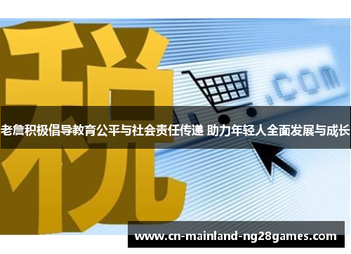 老詹积极倡导教育公平与社会责任传递 助力年轻人全面发展与成长