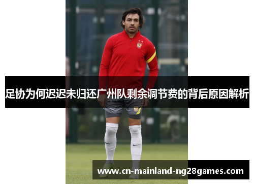 足协为何迟迟未归还广州队剩余调节费的背后原因解析 足协为何迟迟未归还广州队剩余调节费的背后原因解析