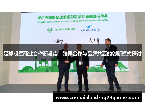 足球明星商业合作新趋势:跨界合作与品牌共赢的创新模式探讨