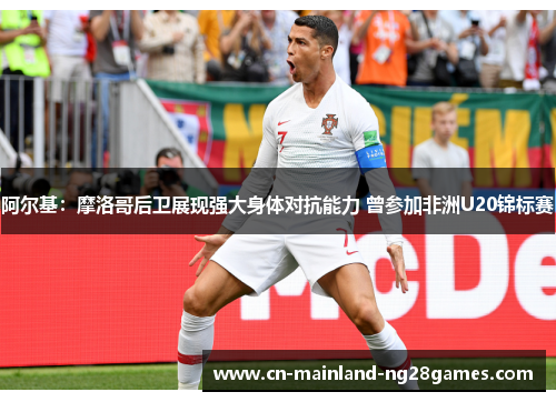 阿尔基:摩洛哥后卫展现强大身体对抗能力 曾参加非洲U20锦标赛