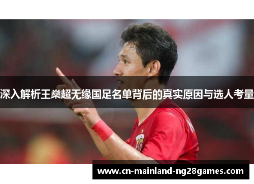 深入解析王燊超无缘国足名单背后的真实原因与选人考量