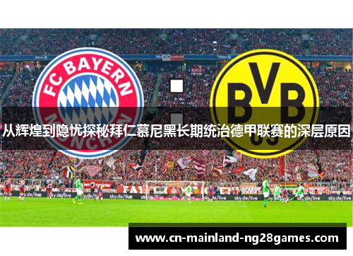 从辉煌到隐忧探秘拜仁慕尼黑长期统治德甲联赛的深层原因