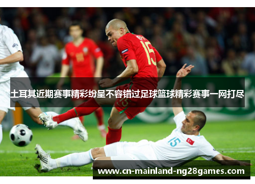 土耳其近期赛事精彩纷呈不容错过足球篮球精彩赛事一网打尽