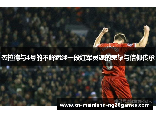 杰拉德与4号的不解羁绊一段红军灵魂的荣耀与信仰传承