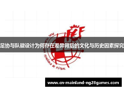 足协与队徽设计为何存在差异背后的文化与历史因素探究 足协与队徽设计为何存在差异背后的文化与历史因素探究