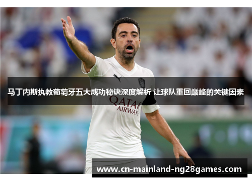 马丁内斯执教葡萄牙五大成功秘诀深度解析 让球队重回巅峰的关键因素