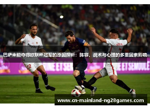 巴萨未能夺得欧联杯冠军的原因探析：阵容、战术与心理的多重因素影响