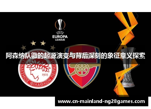 阿森纳队徽的起源演变与背后深刻的象征意义探索