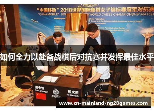 如何全力以赴备战棋后对抗赛并发挥最佳水平 如何全力以赴备战棋后对抗赛并发挥最佳水平