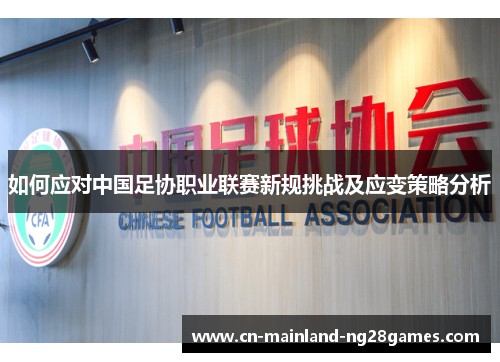 如何应对中国足协职业联赛新规挑战及应变策略分析 如何应对中国足协职业联赛新规挑战及应变策略分析