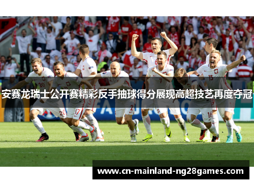 安赛龙瑞士公开赛精彩反手抽球得分展现高超技艺再度夺冠 安赛龙瑞士公开赛精彩反手抽球得分展现高超技艺再度夺冠