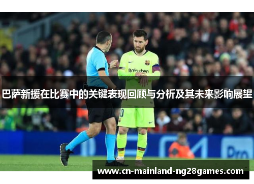 巴萨新援在比赛中的关键表现回顾与分析及其未来影响展望 巴萨新援在比赛中的关键表现回顾与分析及其未来影响展望