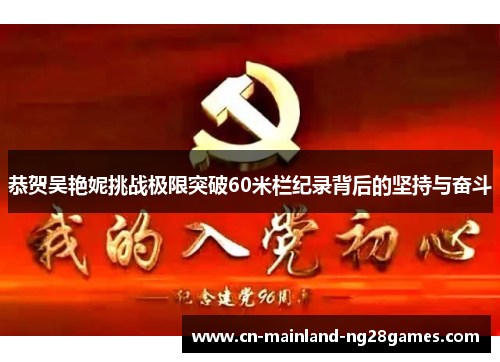 恭贺吴艳妮挑战极限突破60米栏纪录背后的坚持与奋斗 恭贺吴艳妮挑战极限突破60米栏纪录背后的坚持与奋斗