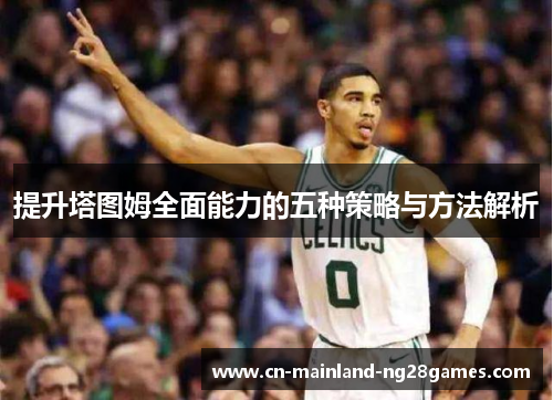 提升塔图姆全面能力的五种策略与方法解析 提升塔图姆全面能力的五种策略与方法解析