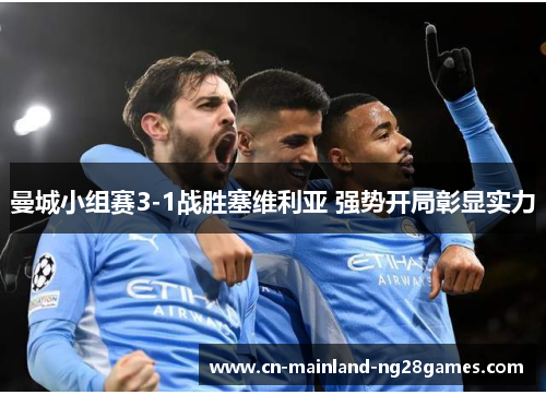 曼城小组赛3-1战胜塞维利亚 强势开局彰显实力 曼城小组赛3-1战胜塞维利亚 强势开局彰显实力