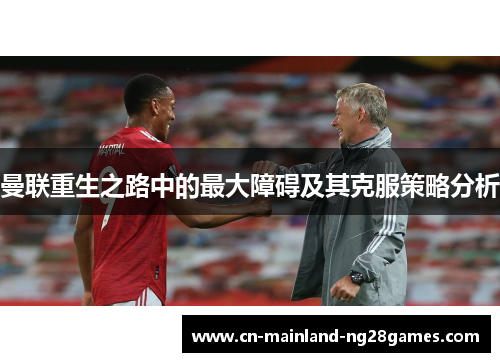 曼联重生之路中的最大障碍及其克服策略分析