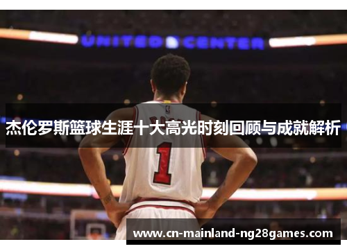杰伦罗斯篮球生涯十大高光时刻回顾与成就解析