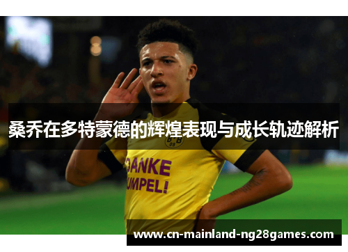 桑乔在多特蒙德的辉煌表现与成长轨迹解析