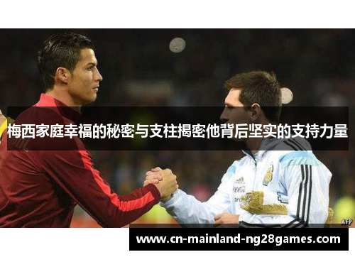 梅西家庭幸福的秘密与支柱揭密他背后坚实的支持力量 梅西家庭幸福的秘密与支柱揭密他背后坚实的支持力量