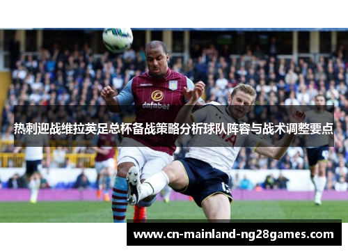 热刺迎战维拉英足总杯备战策略分析球队阵容与战术调整要点