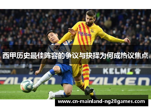 西甲历史最佳阵容的争议与抉择为何成热议焦点