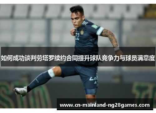 如何成功谈判劳塔罗续约合同提升球队竞争力与球员满意度