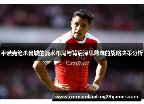 平诺克绝杀曼城的战术布局与背后深思熟虑的战略决策分析