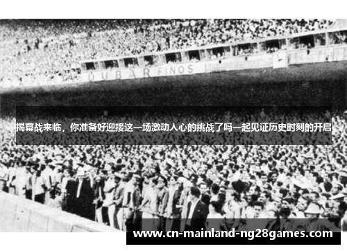 揭幕战来临，你准备好迎接这一场激动人心的挑战了吗一起见证历史时刻的开启