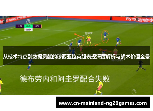 从技术特点到数据贡献的穆西亚拉英超表现深度解析与战术价值全景