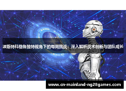 波斯特科格鲁独特视角下的每周挑战：深入解析战术创新与团队成长