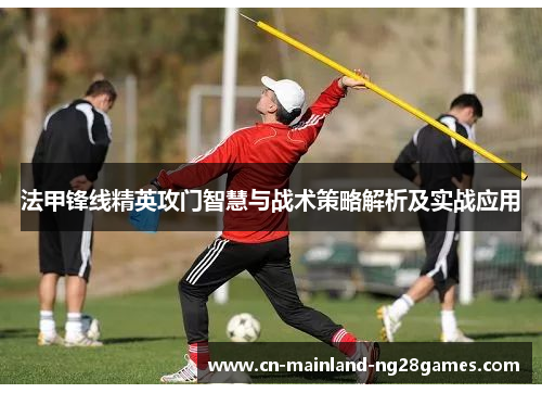 法甲锋线精英攻门智慧与战术策略解析及实战应用