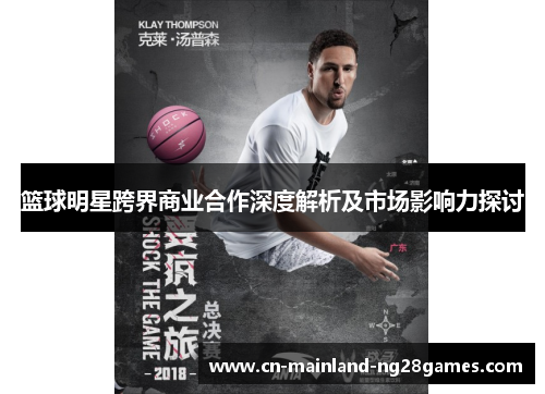 篮球明星跨界商业合作深度解析及市场影响力探讨