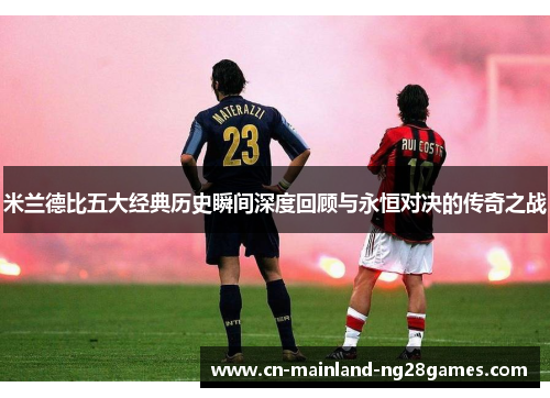 米兰德比五大经典历史瞬间深度回顾与永恒对决的传奇之战 米兰德比五大经典历史瞬间深度回顾与永恒对决的传奇之战