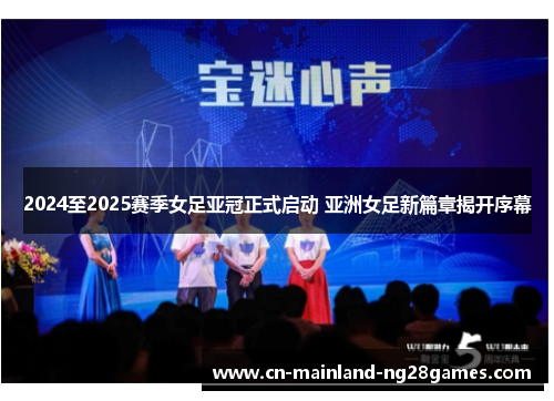 2024至2025赛季女足亚冠正式启动 亚洲女足新篇章揭开序幕