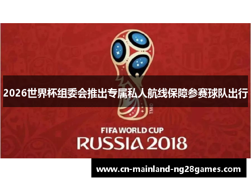 2026世界杯组委会推出专属私人航线保障参赛球队出行