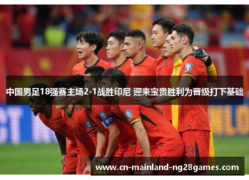 中国男足18强赛主场2-1战胜印尼 迎来宝贵胜利为晋级打下基础