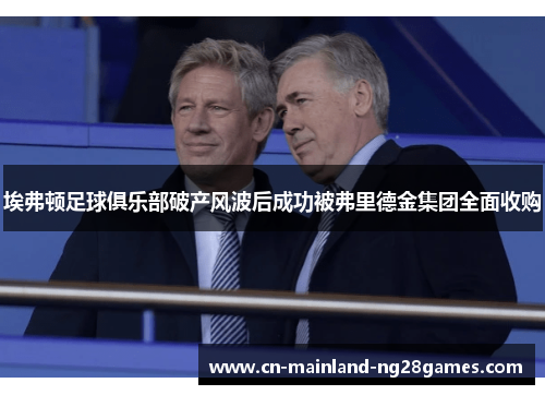 埃弗顿足球俱乐部破产风波后成功被弗里德金集团全面收购