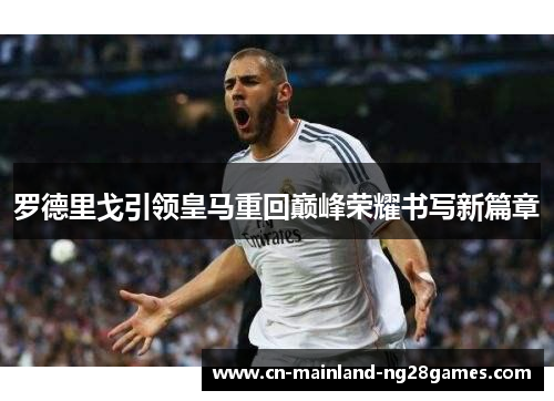 罗德里戈引领皇马重回巅峰荣耀书写新篇章 罗德里戈引领皇马重回巅峰荣耀书写新篇章