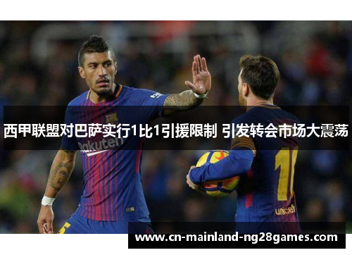 西甲联盟对巴萨实行1比1引援限制 引发转会市场大震荡