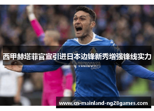 西甲赫塔菲官宣引进日本边锋新秀增强锋线实力