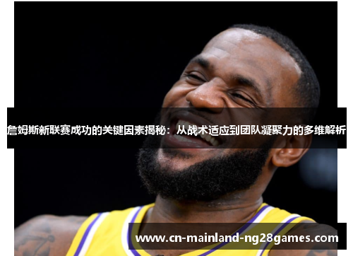 詹姆斯新联赛成功的关键因素揭秘：从战术适应到团队凝聚力的多维解析