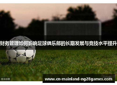 财务管理如何影响足球俱乐部的长期发展与竞技水平提升