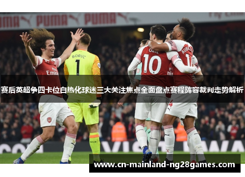 赛后英超争四卡位白热化球迷三大关注焦点全面盘点赛程阵容裁判走势解析
