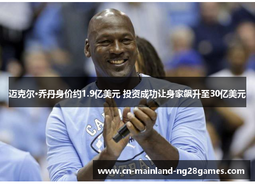 迈克尔·乔丹身价约1.9亿美元 投资成功让身家飙升至30亿美元