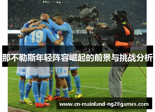 那不勒斯年轻阵容崛起的前景与挑战分析