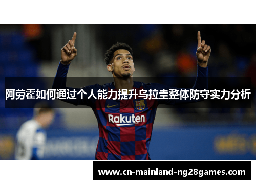阿劳霍如何通过个人能力提升乌拉圭整体防守实力分析