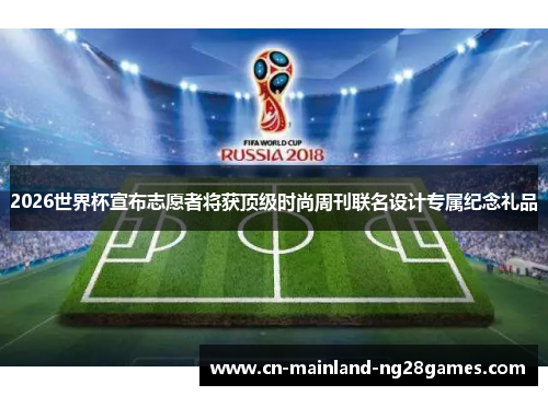2026世界杯宣布志愿者将获顶级时尚周刊联名设计专属纪念礼品