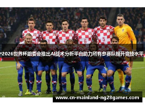 2026世界杯组委会推出AI战术分析平台助力所有参赛队提升竞技水平