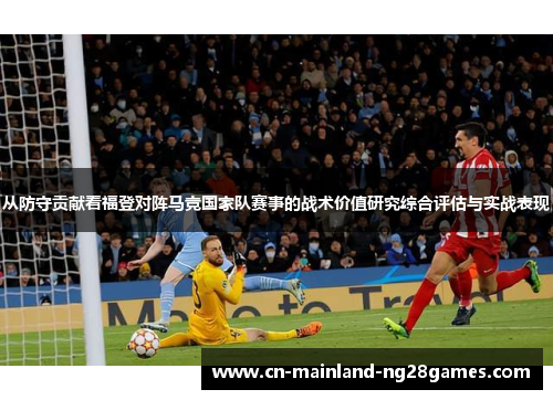 从防守贡献看福登对阵马竞国家队赛事的战术价值研究综合评估与实战表现