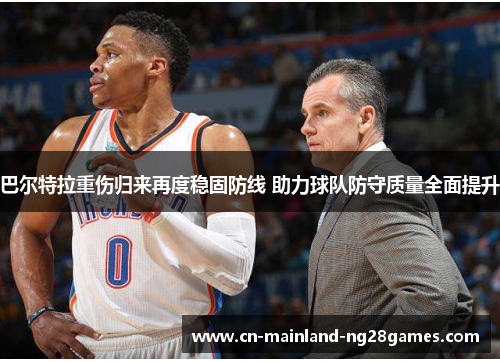 巴尔特拉重伤归来再度稳固防线 助力球队防守质量全面提升